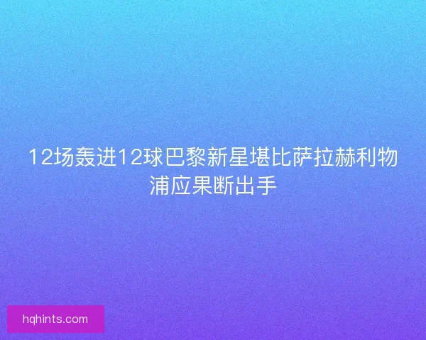 12场轰进12球巴黎新星堪比萨拉赫利物浦应果断出手