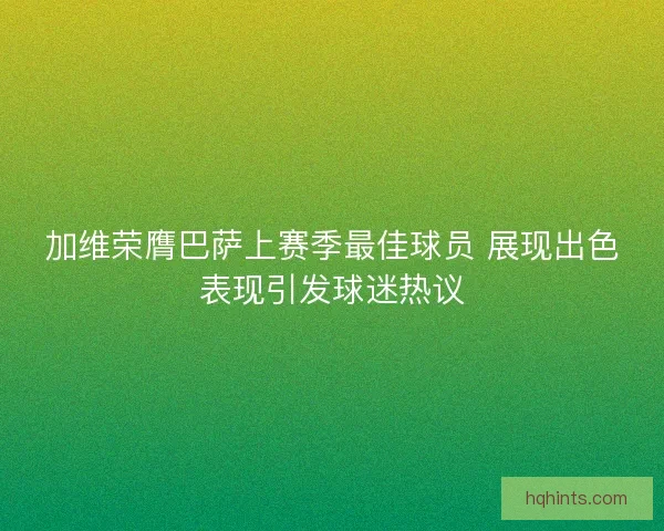 加维荣膺巴萨上赛季最佳球员 展现出色表现引发球迷热议