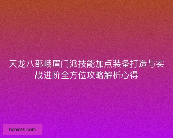 天龙八部峨眉门派技能加点装备打造与实战进阶全方位攻略解析心得